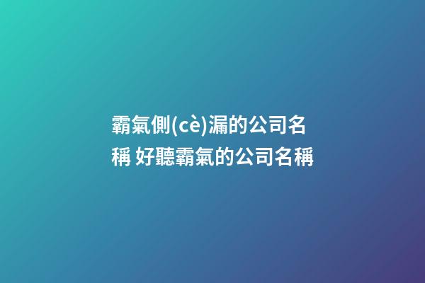 霸氣側(cè)漏的公司名稱 好聽霸氣的公司名稱